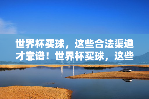 世界杯买球，这些合法渠道才靠谱！世界杯买球，这些合法渠道才靠谱！