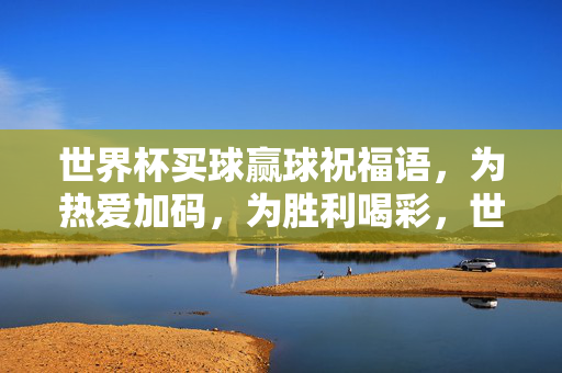 世界杯买球赢球祝福语，为热爱加码，为胜利喝彩，世界杯买球赢球祝福，为热爱加码，为胜利喝彩