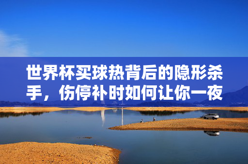 世界杯买球热背后的隐形杀手，伤停补时如何让你一夜回到解放前？世界杯买球热隐形杀手，伤停补时让你一夜回到解放前