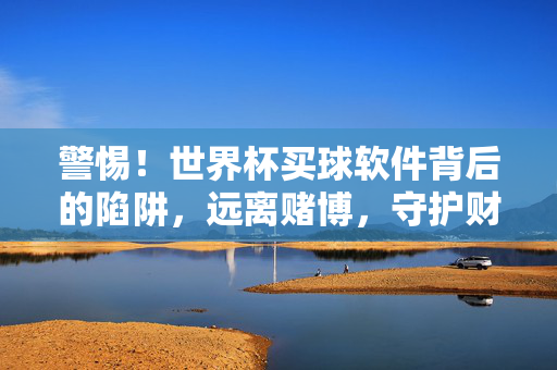 警惕!世界杯买球软件背后的陷阱,远离赌博,守护财产安全,警惕!世界杯买球软件陷阱,远离赌博守护财产安全
