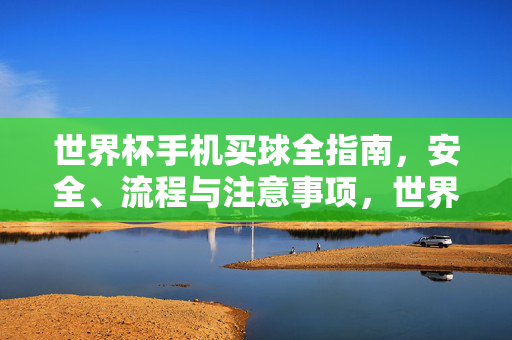 世界杯手机买球全指南,安全、流程与注意事项,世界杯手机买球安全流程全指南