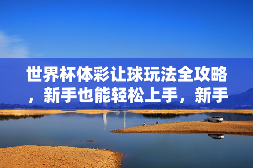世界杯体彩让球玩法全攻略,新手也能轻松上手,新手世界杯体彩让球玩法全攻略