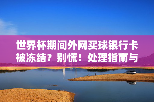 世界杯期间外网买球银行卡被冻结?别慌!处理指南与法律风险提示,世界杯外网买球银行卡冻结?处理指南与法律风险提示