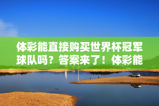 体彩能直接购买世界杯冠军球队吗?答案来了!体彩能直接购买世界杯冠军球队吗?答案来了!