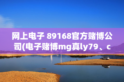 网上电子 89168官方赌博公司(电子赌博mg真ly79、cn)