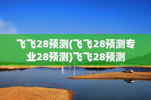 飞飞28预测(飞飞28预测专业28预测)飞飞28预测