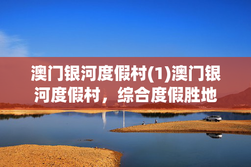 澳门银河度假村(1)澳门银河度假村，综合度假胜地