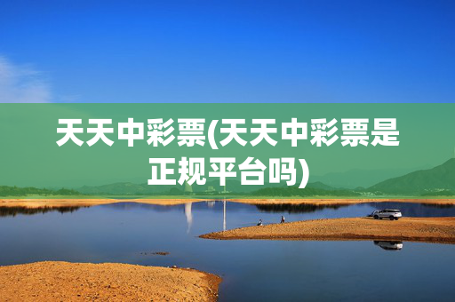 天天中彩票(天天中彩票是正规平台吗)