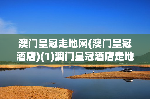 澳门皇冠走地网(澳门皇冠酒店)(1)澳门皇冠酒店走地网