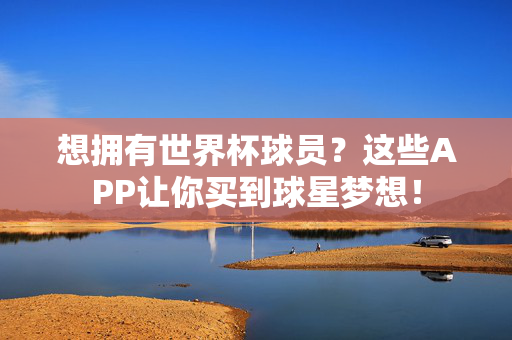想拥有世界杯球员?这些APP让你买到球星梦想!