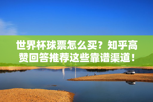 世界杯球票怎么买?知乎高赞回答推荐这些靠谱渠道!世界杯球票怎么买?知乎高赞推荐这些靠谱渠道!