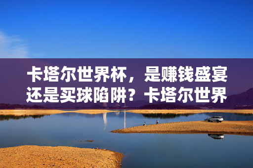 卡塔尔世界杯，是赚钱盛宴还是买球陷阱？卡塔尔世界杯，赚钱盛宴还是买球陷阱？