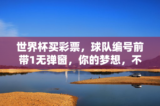 世界杯买彩票，球队编号前带1无弹窗，你的梦想，不该被广告打扰，世界杯买彩票，编号前带1无弹窗，梦想不被广告打扰
