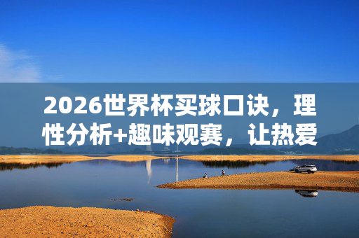 2026世界杯买球口诀，理性分析+趣味观赛，让热爱不跑偏，2026世界杯，理性买球口诀，趣味观赛不跑偏