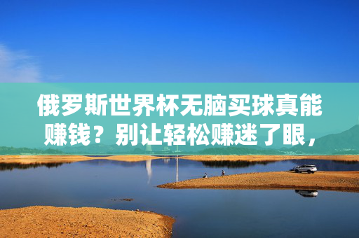 俄罗斯世界杯无脑买球真能赚钱?别让轻松赚迷了眼,俄罗斯世界杯无脑买球,别让轻松赚迷了眼