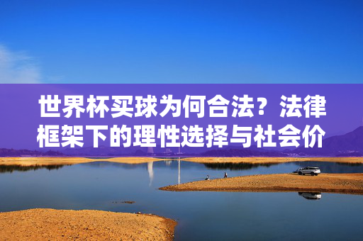 世界杯买球为何合法?法律框架下的理性选择与社会价值,世界杯买球合法,法律框架下的理性选择与社会价值