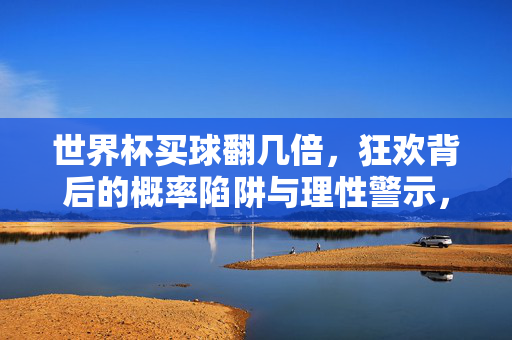 世界杯买球翻几倍，狂欢背后的概率陷阱与理性警示，世界杯买球，翻倍诱惑下的概率陷阱与理性警示