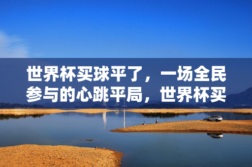 世界杯买球平了,一场全民参与的心跳平局,世界杯买球全民心跳平局