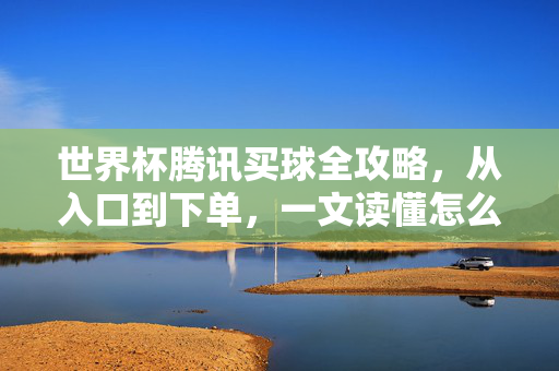 世界杯腾讯买球全攻略,从入口到下单,一文读懂怎么买,世界杯腾讯买球全攻略,从入口到下单,一文读懂