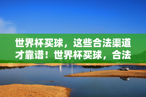 世界杯买球,这些合法渠道才靠谱!世界杯买球,合法渠道才是靠谱选择!
