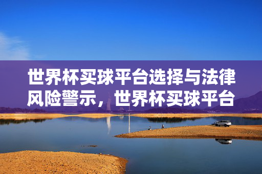 世界杯买球平台选择与法律风险警示，世界杯买球平台选择的法律风险警示