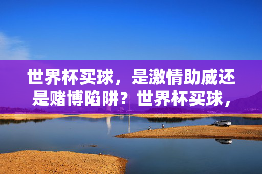世界杯买球，是激情助威还是赌博陷阱？世界杯买球，激情助威还是赌博陷阱？