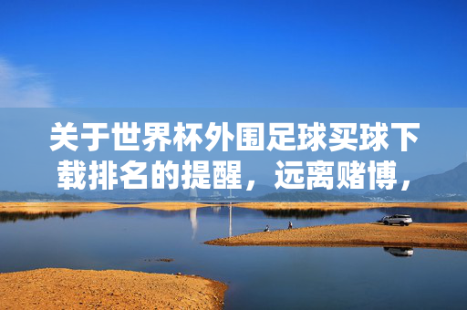 关于世界杯外围足球买球下载排名的提醒,远离赌博,拥抱足球本真,世界杯外围买球下载提醒,远离赌博,回归足球本真