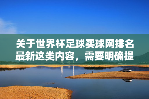 关于世界杯足球买球网排名最新这类内容，需要明确提醒，在中国，任何形式的网络赌博均为违法行为，包括足球博彩。参与赌博不仅可能面临法律制裁，还极易遭遇诈骗、资金损失等风险，严重危害个人财产安全和社会稳定，世界杯足球买球网排名警示，中国境内网络赌博违法，严防诈骗与资金风险