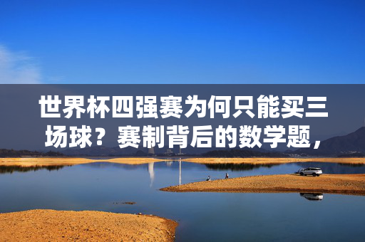 世界杯四强赛为何只能买三场球？赛制背后的数学题，世界杯四强赛为何只能买三场球？赛制背后的数学题