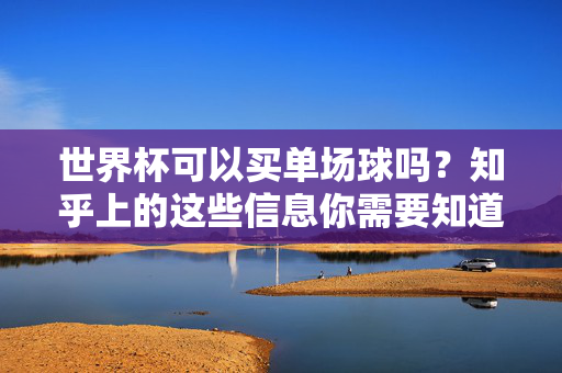 世界杯可以买单场球吗？知乎上的这些信息你需要知道，世界杯可以买单场球吗？知乎上的这些信息你需要知道