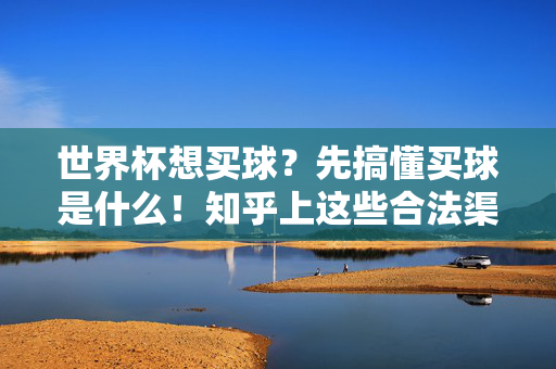 世界杯想买球？先搞懂买球是什么！知乎上这些合法渠道别错过，世界杯买球，先搞懂买球是什么，知乎合法渠道别错过