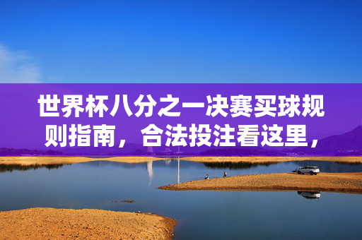 世界杯八分之一决赛买球规则指南，合法投注看这里，理性观享赛事激情，世界杯八分之一决赛合法投注规则指南，理性观享赛事激情