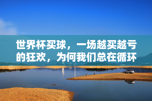 世界杯买球，一场越买越亏的狂欢，为何我们总在循环里打转？世界杯买球，一场越买越亏的狂欢，为何总在循环里打转？