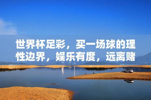 世界杯足彩，买一场球的理性边界，娱乐有度，远离赌博，世界杯足彩，理性边界，娱乐有度远离赌博