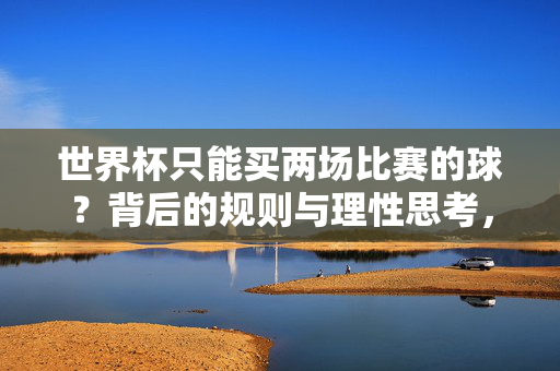 世界杯只能买两场比赛的球？背后的规则与理性思考，世界杯买两场比赛，规则背后的理性思考