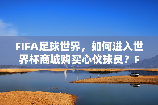 FIFA足球世界，如何进入世界杯商城购买心仪球员？FIFA足球世界，世界杯商城购买心仪球员入口指南