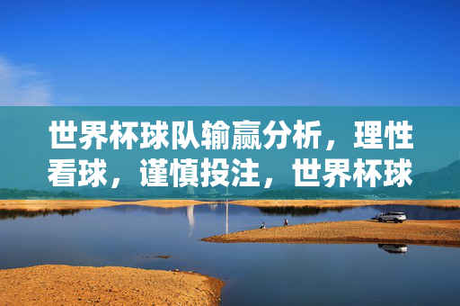 世界杯球队输赢分析,理性看球,谨慎投注,世界杯球队输赢分析,理性看球,谨慎投注