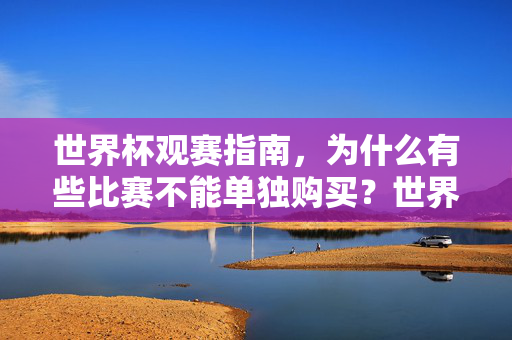 世界杯观赛指南,为什么有些比赛不能单独购买?世界杯观赛指南,为何有些比赛不能单独购买?