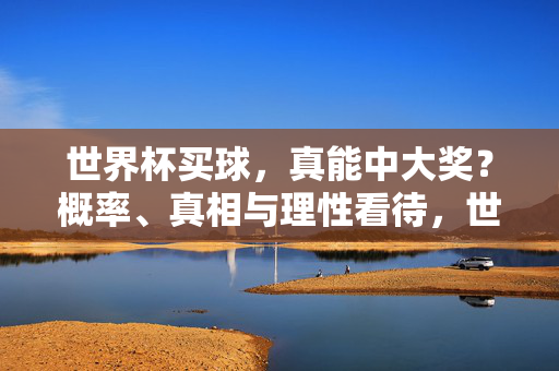 世界杯买球,真能中大奖?概率、真相与理性看待,世界杯买球中奖,概率、真相与理性
