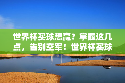 世界杯买球想赢？掌握这几点，告别空军！世界杯买球稳赢秘籍，告别空军，掌握这几招！