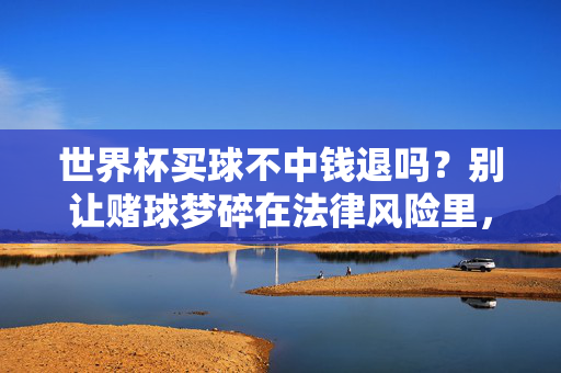 世界杯买球不中钱退吗？别让赌球梦碎在法律风险里，世界杯赌球，不中钱难退，法律风险是红线