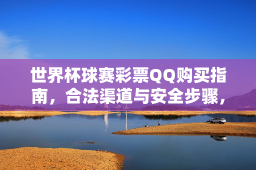 世界杯球赛彩票QQ购买指南，合法渠道与安全步骤，世界杯彩票QQ购买指南，合法渠道与安全步骤
