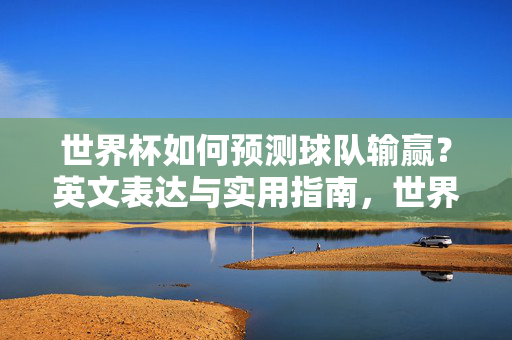 世界杯如何预测球队输赢？英文表达与实用指南，世界杯球队输赢预测，英文表达与实用指南