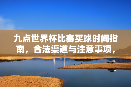 九点世界杯比赛买球时间指南，合法渠道与注意事项，九点世界杯比赛买球时间指南，合法渠道与注意事项