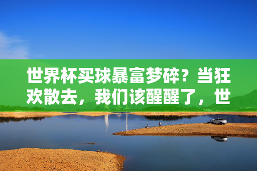 世界杯买球暴富梦碎？当狂欢散去，我们该醒醒了，世界杯买球暴富梦碎，狂欢散去该醒了