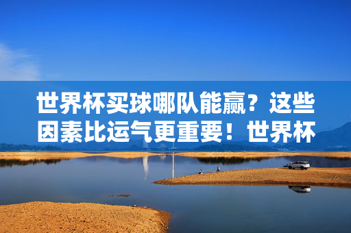 世界杯买球哪队能赢？这些因素比运气更重要！世界杯买球别只靠运气！这些因素决定谁能赢！