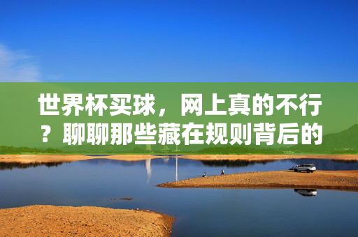 世界杯买球，网上真的不行？聊聊那些藏在规则背后的真相，世界杯网上买球，规则背后的真相与风险