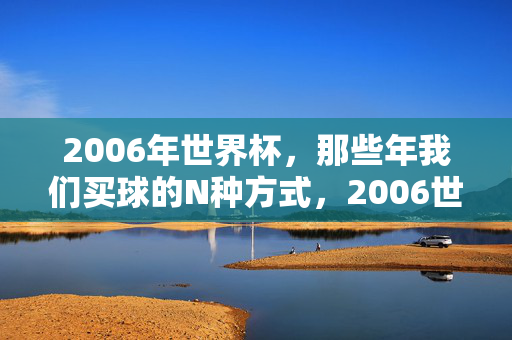 2006年世界杯，那些年我们买球的N种方式，2006世界杯，我们买球的N种方式