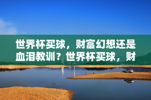 世界杯买球，财富幻想还是血泪教训？世界杯买球，财富幻想还是血泪教训？