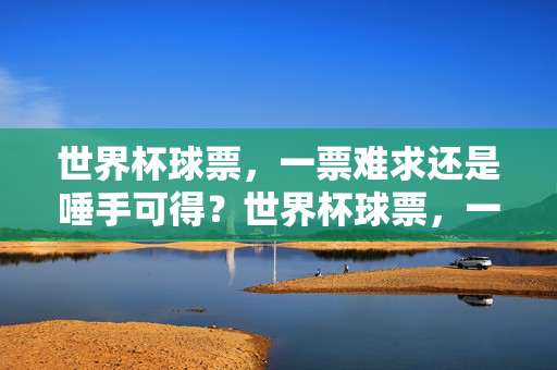 世界杯球票，一票难求还是唾手可得？世界杯球票，一票难求还是唾手可得？